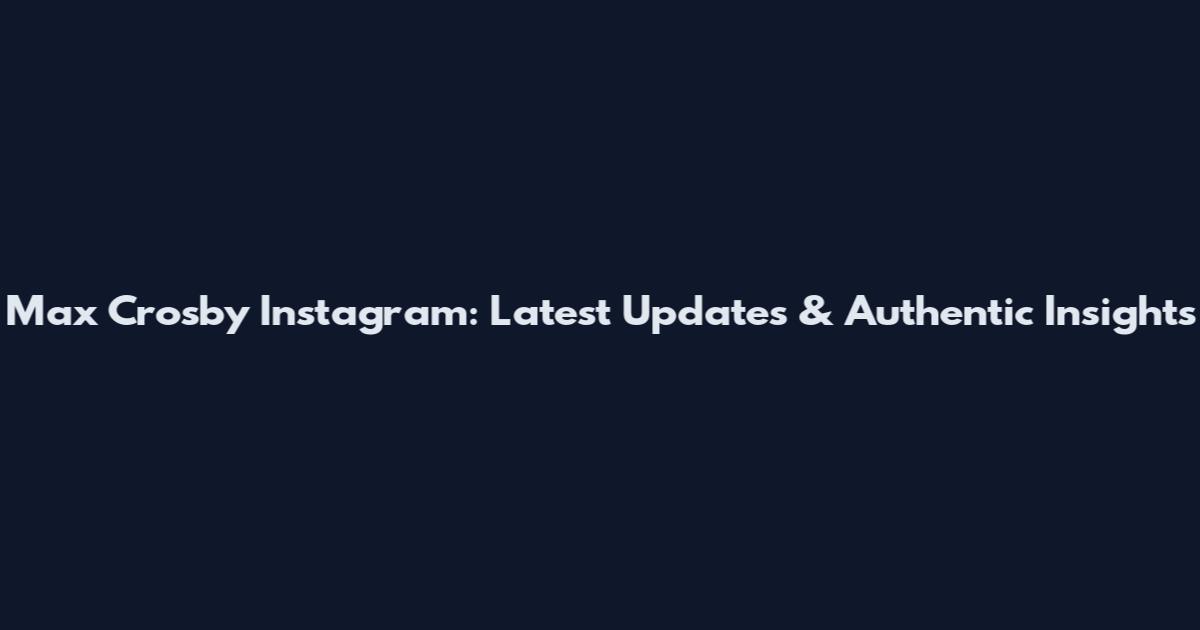 Max Crosby Instagram: Latest Updates & Authentic Insights