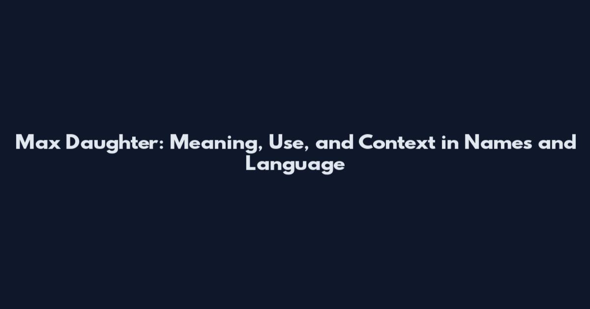 Max Daughter: Meaning, Use, and Context in Names and Language