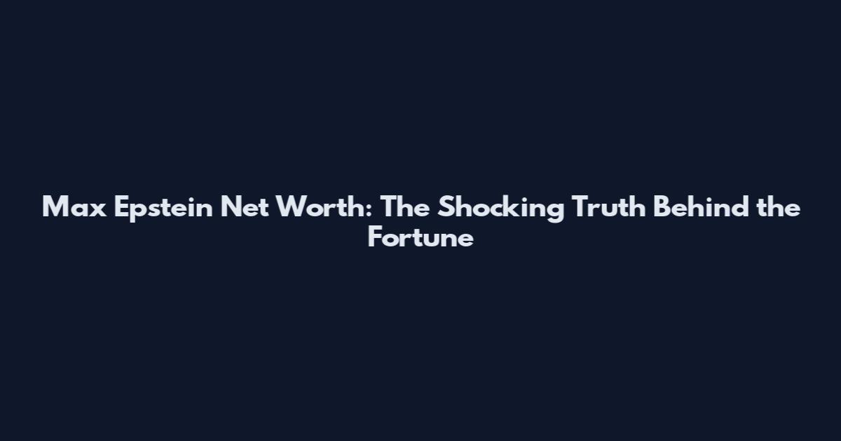Max Epstein Net Worth: The Shocking Truth Behind the Fortune