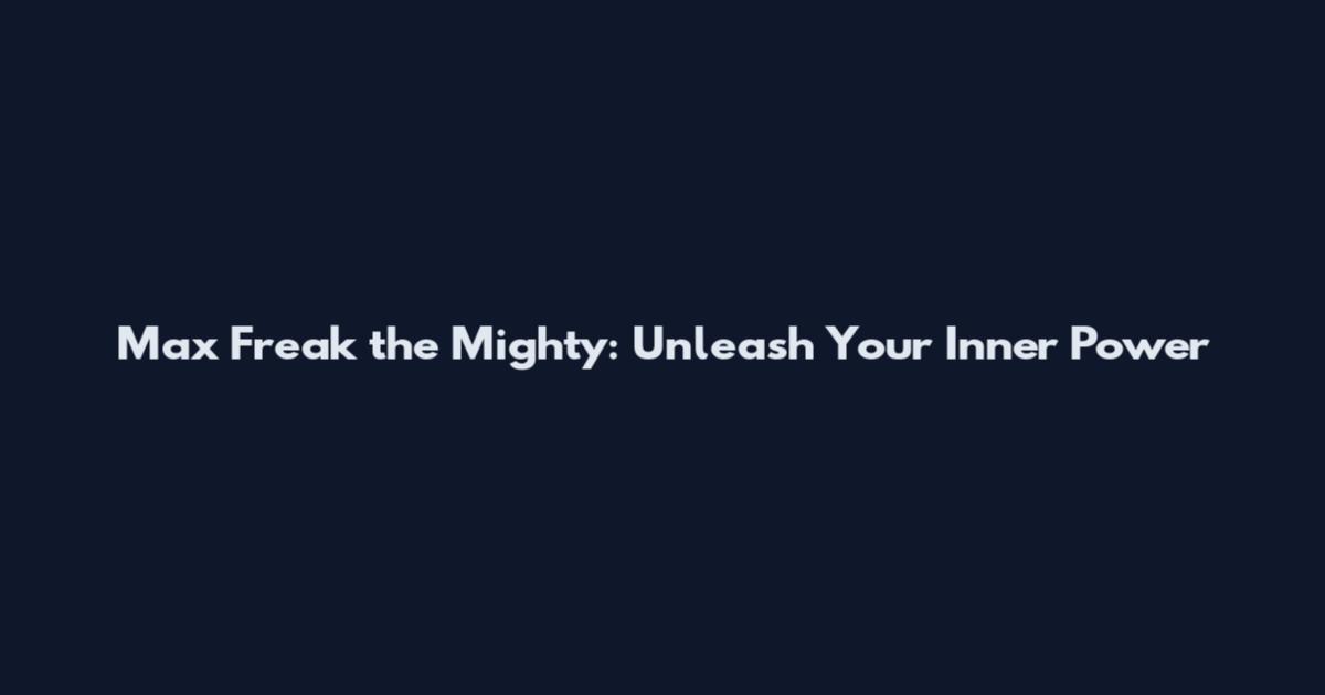 Max Freak the Mighty: Unleash Your Inner Power