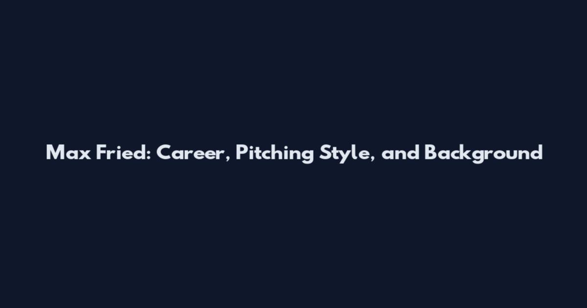 Max Fried: Career, Pitching Style, and Background