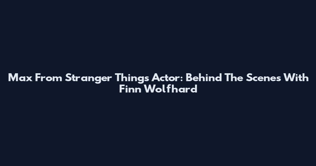 Max From Stranger Things Actor: Behind The Scenes With Finn Wolfhard