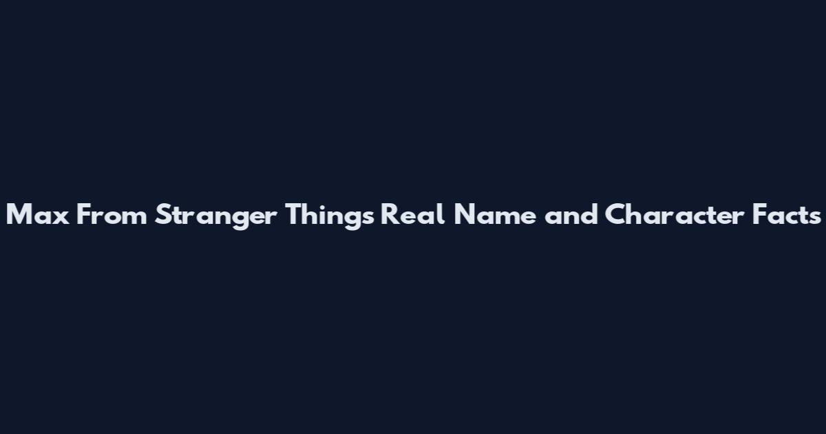 Max From Stranger Things Real Name and Character Facts