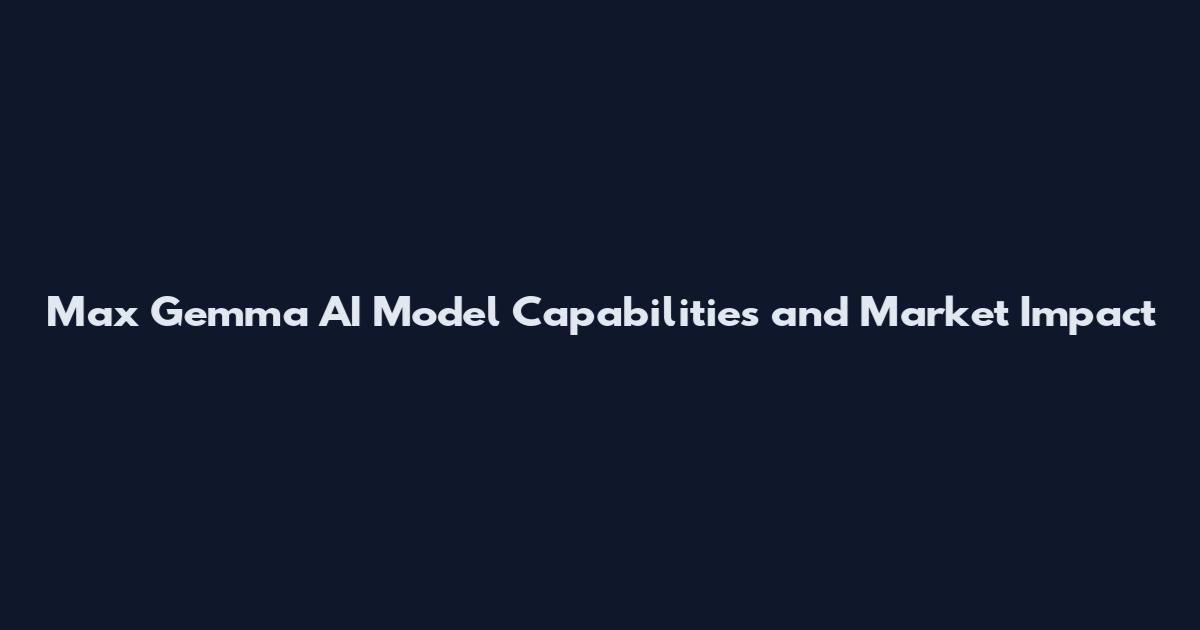 Max Gemma AI Model Capabilities and Market Impact