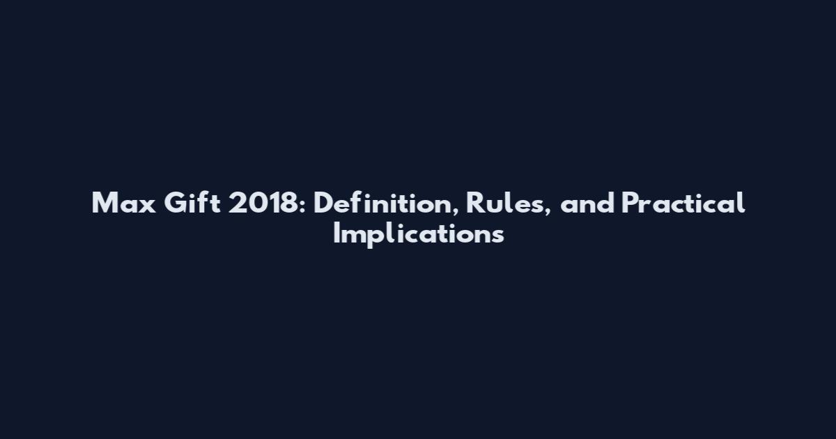 Max Gift 2018: Definition, Rules, and Practical Implications