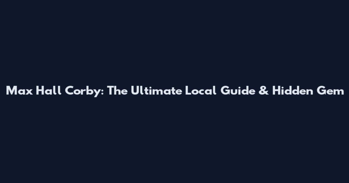 Max Hall Corby: The Ultimate Local Guide & Hidden Gem