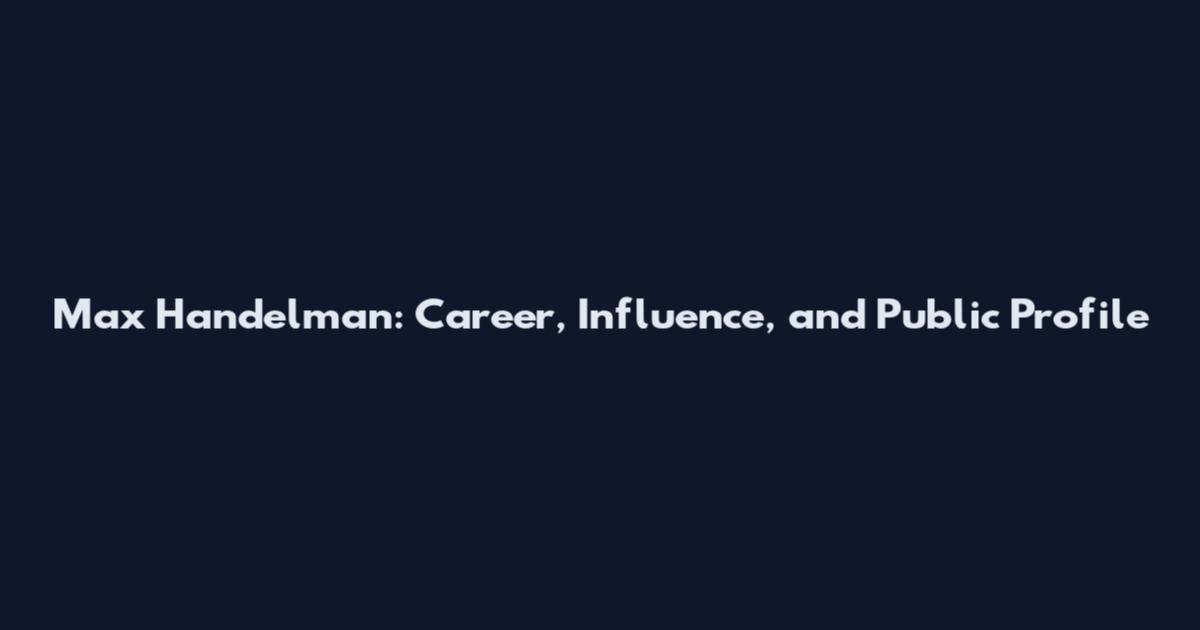 Max Handelman: Career, Influence, and Public Profile