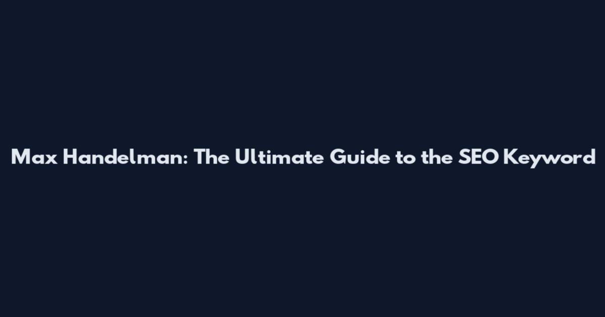 Max Handelman: The Ultimate Guide to the SEO Keyword