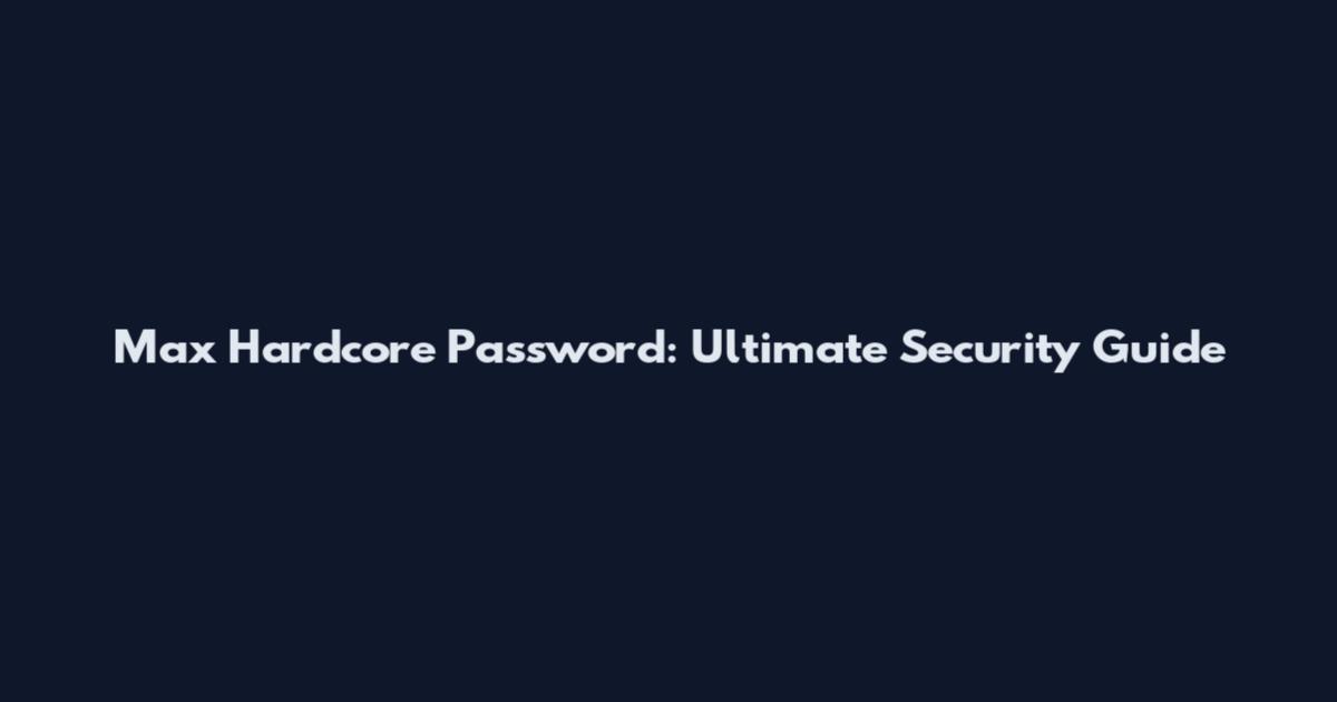 Max Hardcore Password: Ultimate Security Guide
