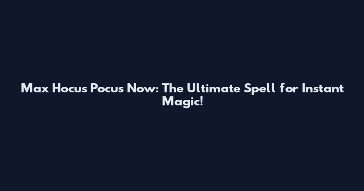 Max Hocus Pocus Now: The Ultimate Spell for Instant Magic!