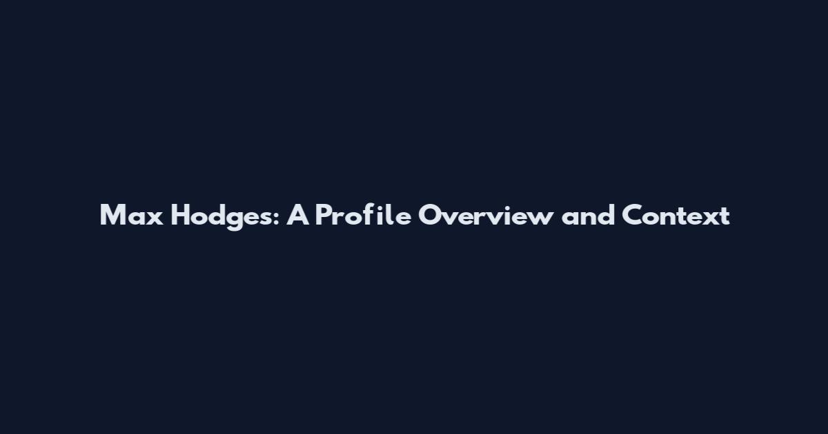 Max Hodges: A Profile Overview and Context
