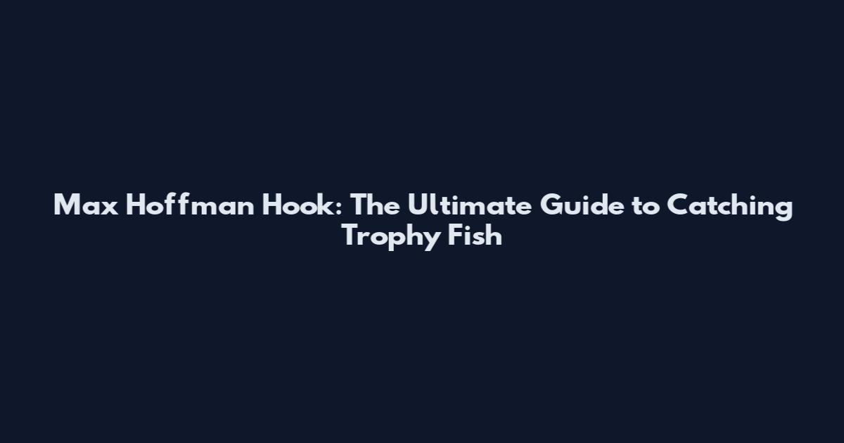 Max Hoffman Hook: The Ultimate Guide to Catching Trophy Fish