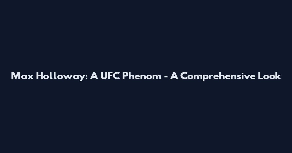 Max Holloway: A UFC Phenom - A Comprehensive Look