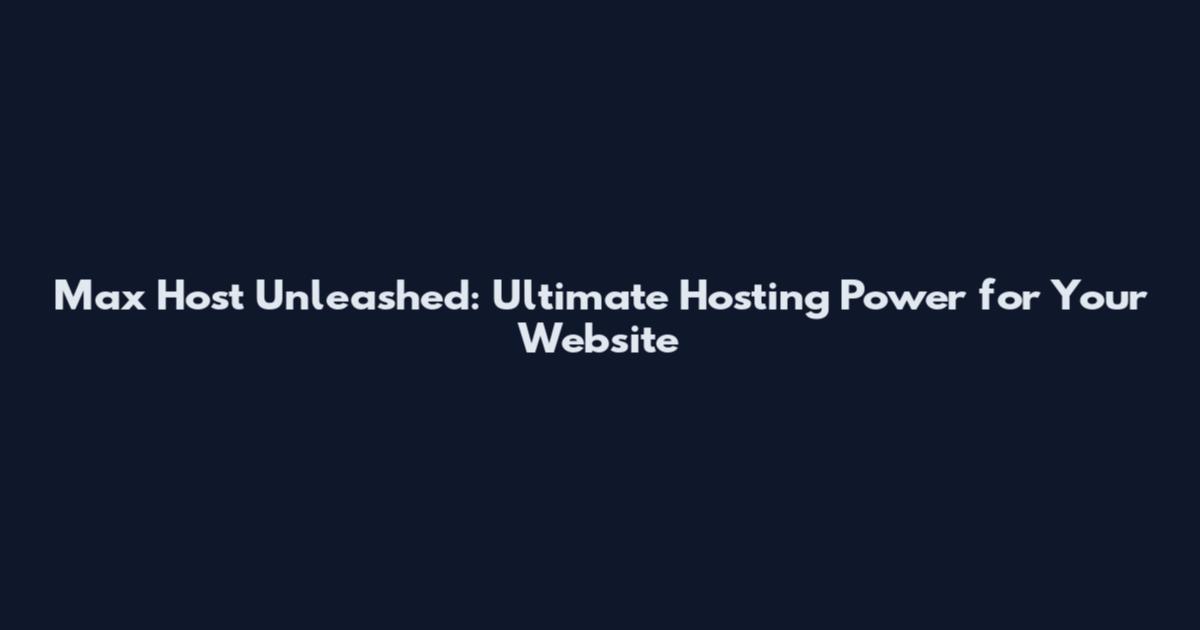 Max Host Unleashed: Ultimate Hosting Power for Your Website