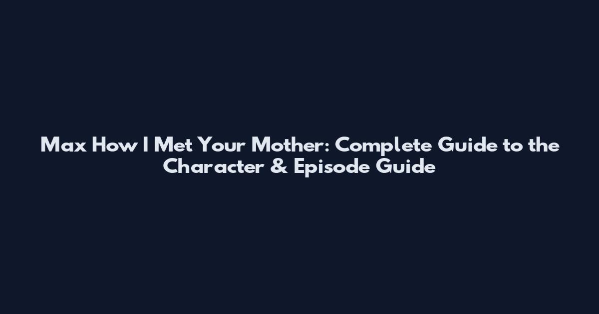 Max How I Met Your Mother: Complete Guide to the Character & Episode Guide