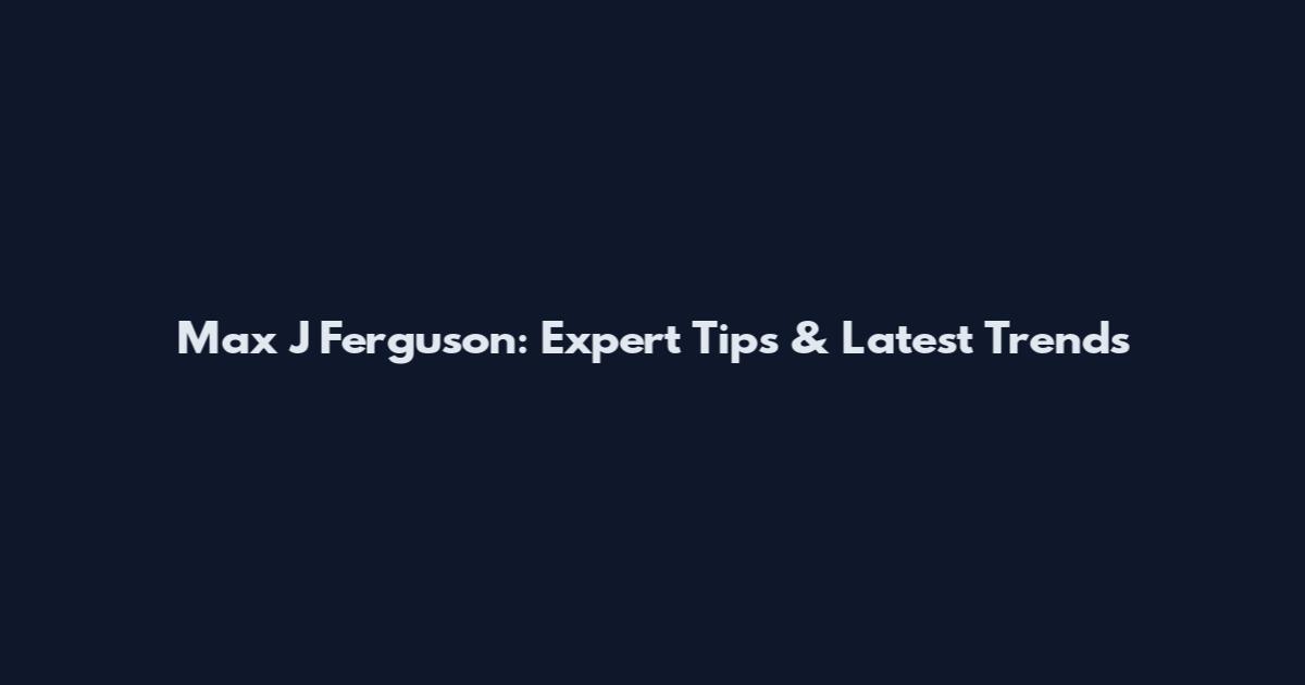 Max J Ferguson: Expert Tips & Latest Trends