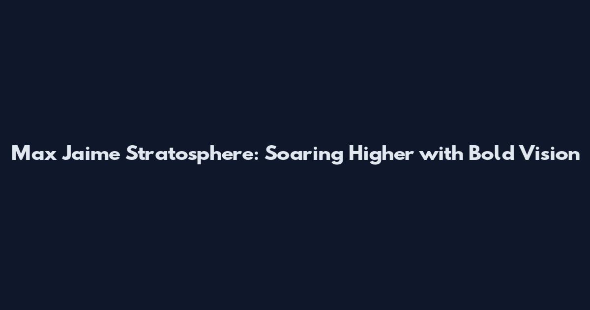 Max Jaime Stratosphere: Soaring Higher with Bold Vision