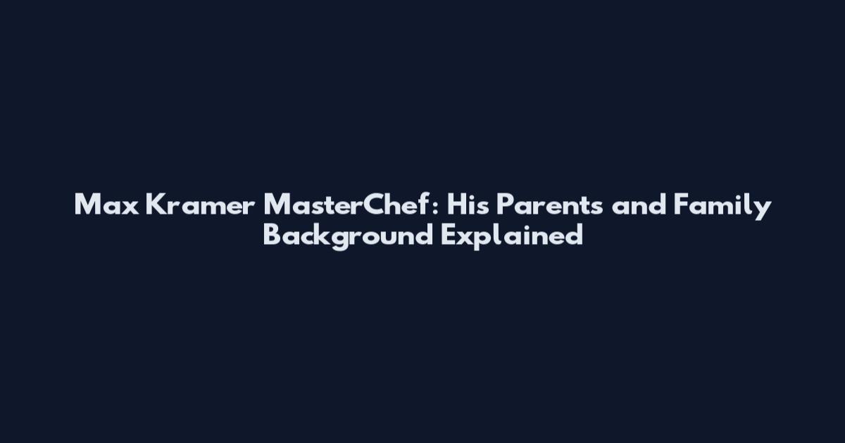 Max Kramer MasterChef: His Parents and Family Background Explained