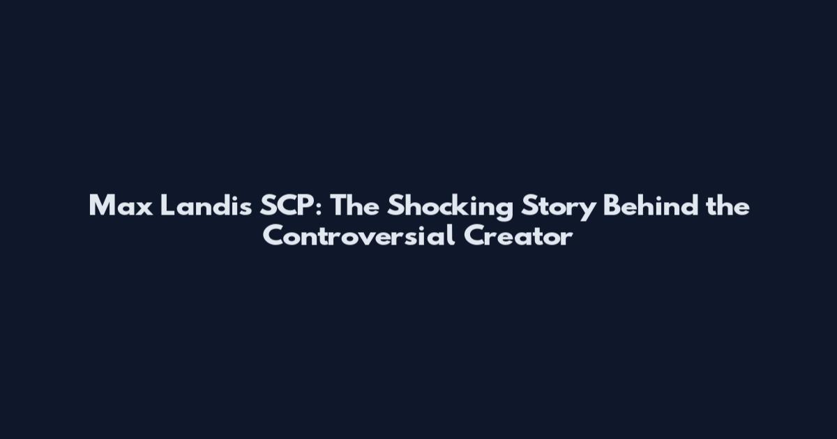Max Landis SCP: The Shocking Story Behind the Controversial Creator