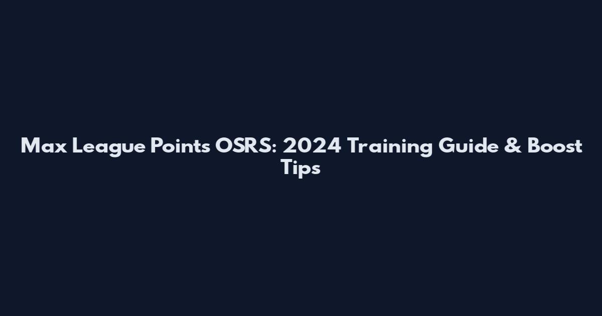 Max League Points OSRS: 2024 Training Guide & Boost Tips