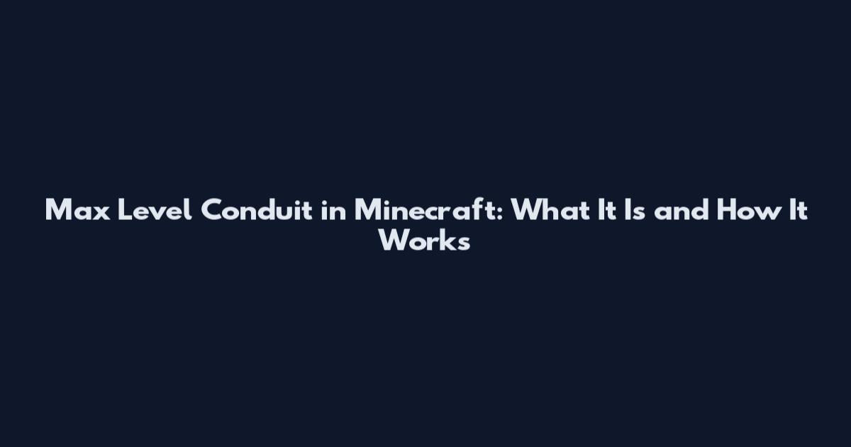 Max Level Conduit in Minecraft: What It Is and How It Works