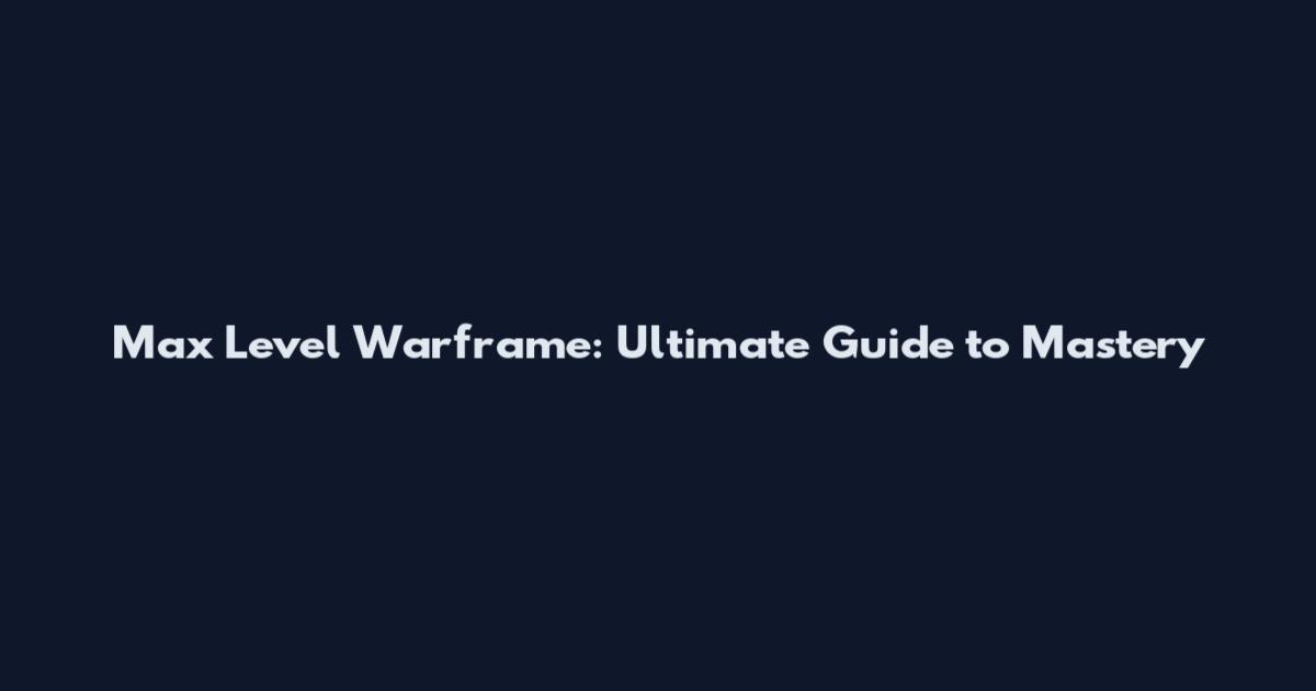 Max Level Warframe: Ultimate Guide to Mastery