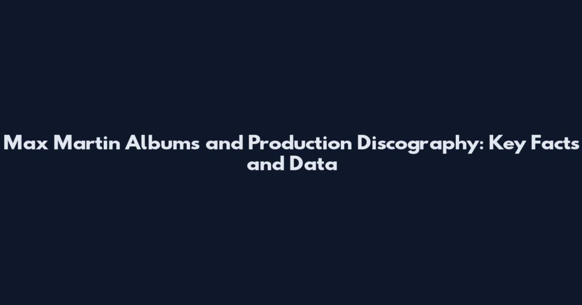 Max Martin Albums and Production Discography: Key Facts and Data