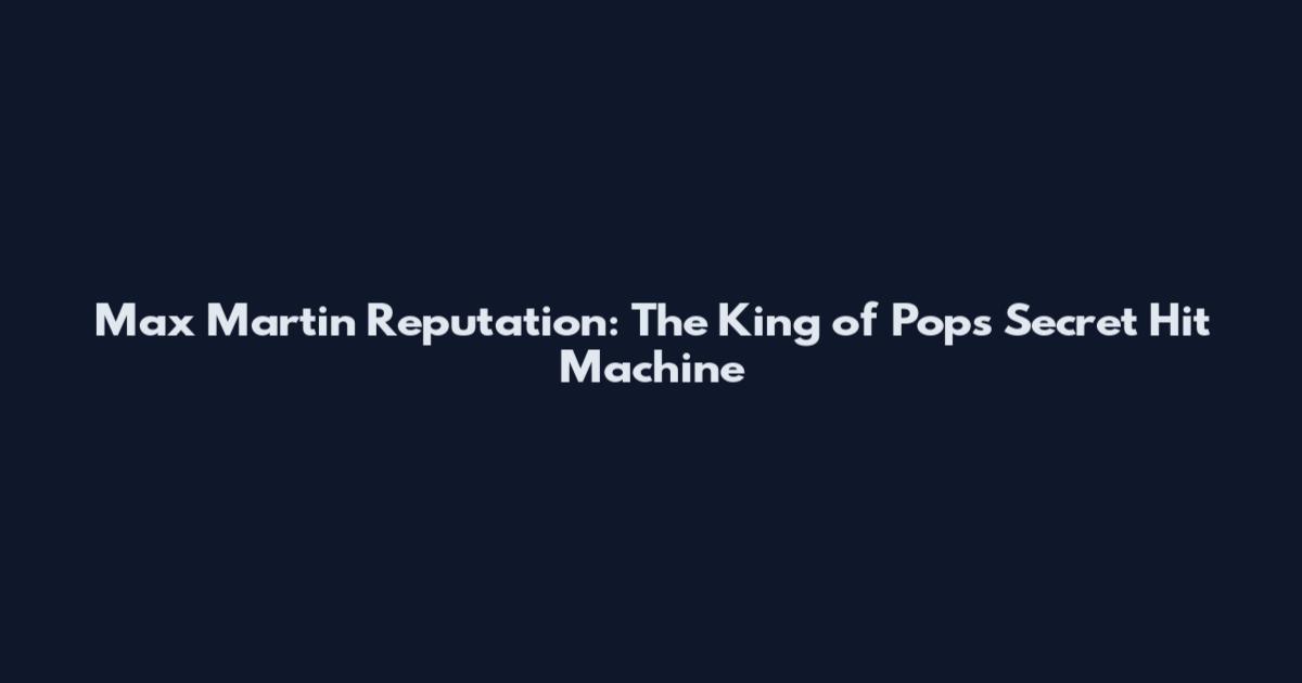 Max Martin Reputation: The King of Pop's Secret Hit Machine