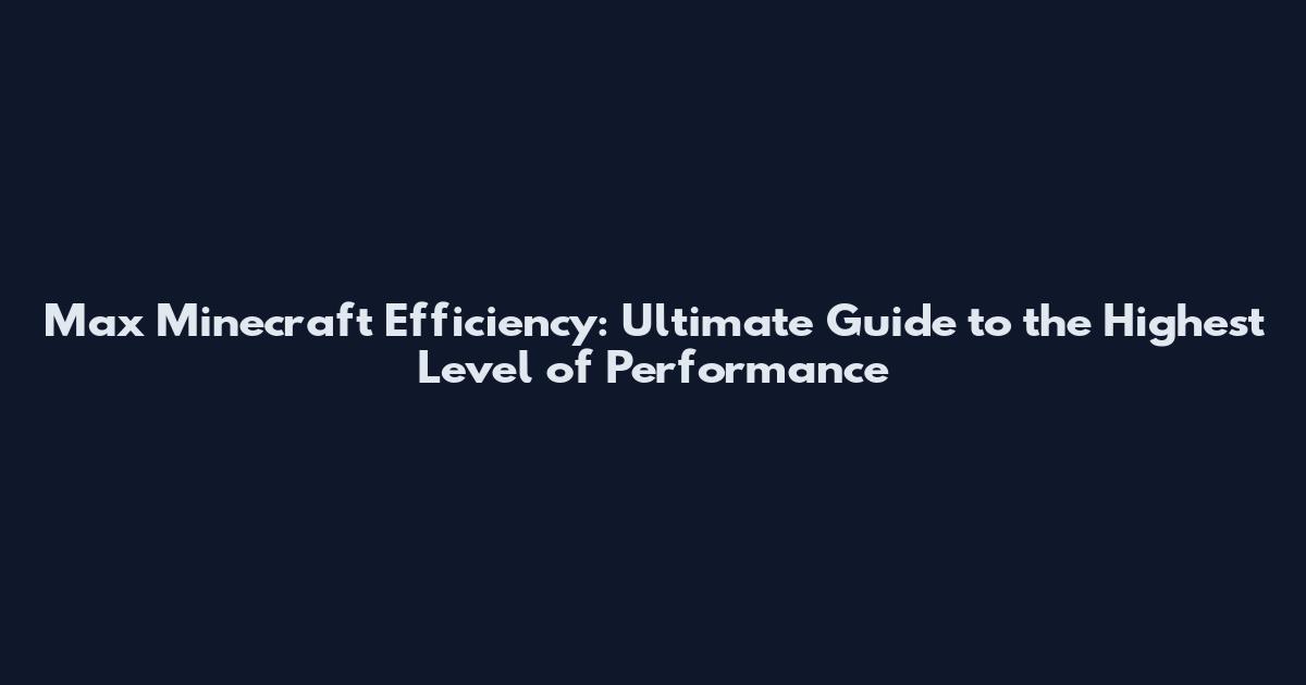 Max Minecraft Efficiency: Ultimate Guide to the Highest Level of Performance