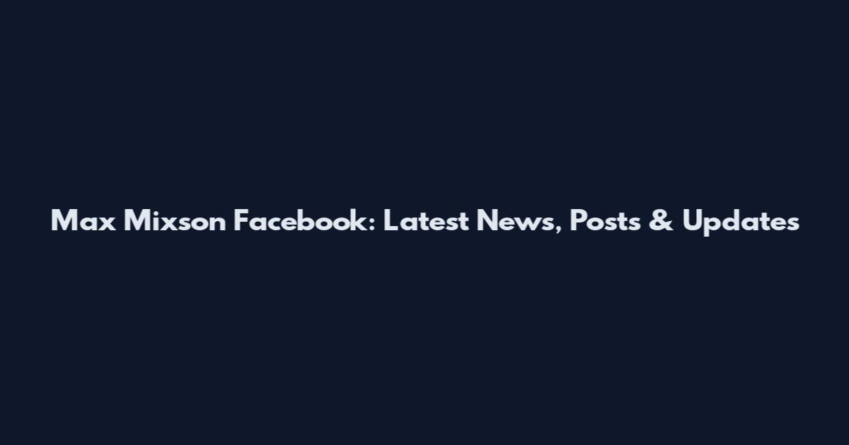 Max Mixson Facebook: Latest News, Posts & Updates