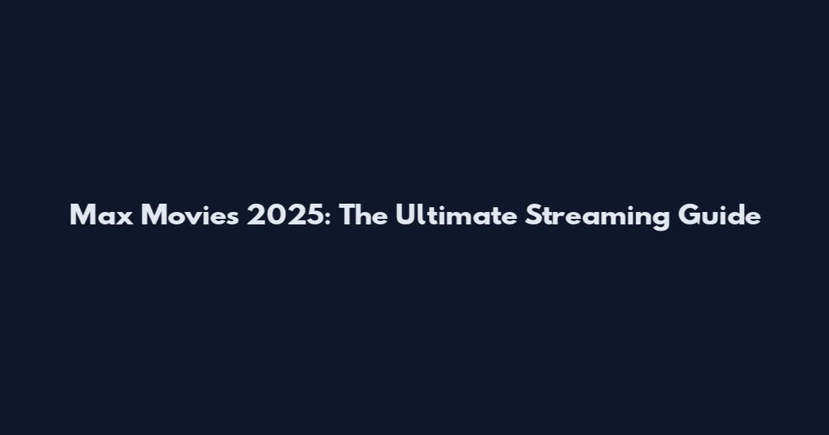 Max Movies 2025: The Ultimate Streaming Guide
