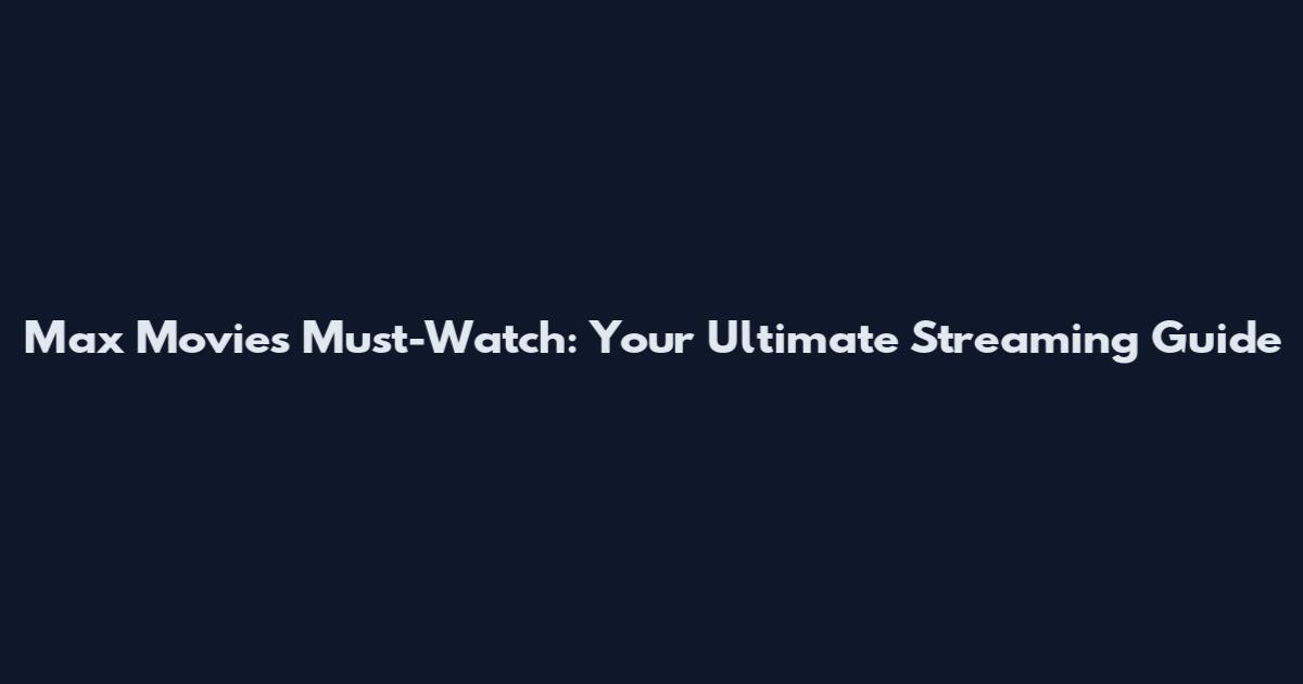 Max Movies Must-Watch: Your Ultimate Streaming Guide