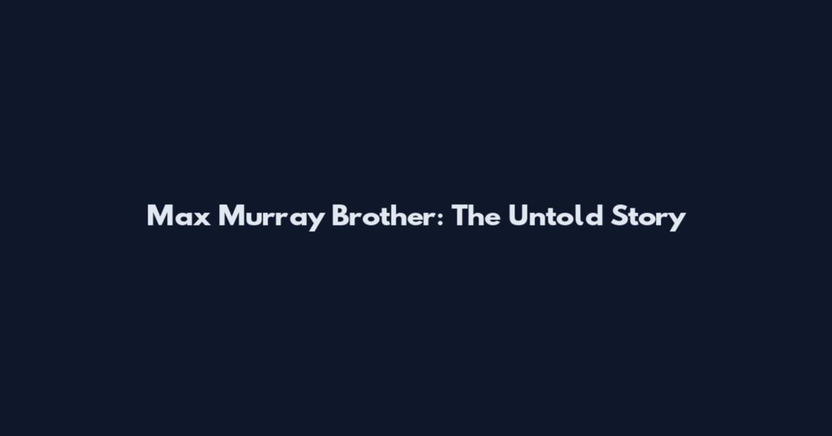 Max Murray Brother: The Untold Story