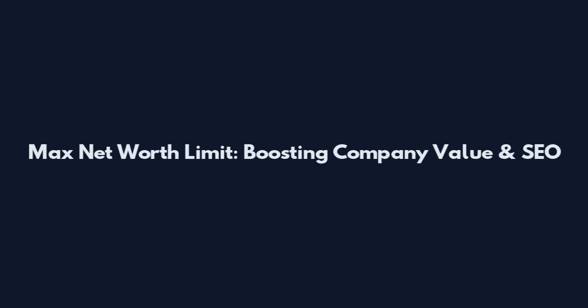 Max Net Worth Limit: Boosting Company Value & SEO
