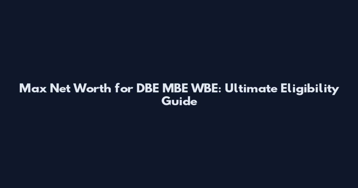 Max Net Worth for DBE MBE WBE: Ultimate Eligibility Guide
