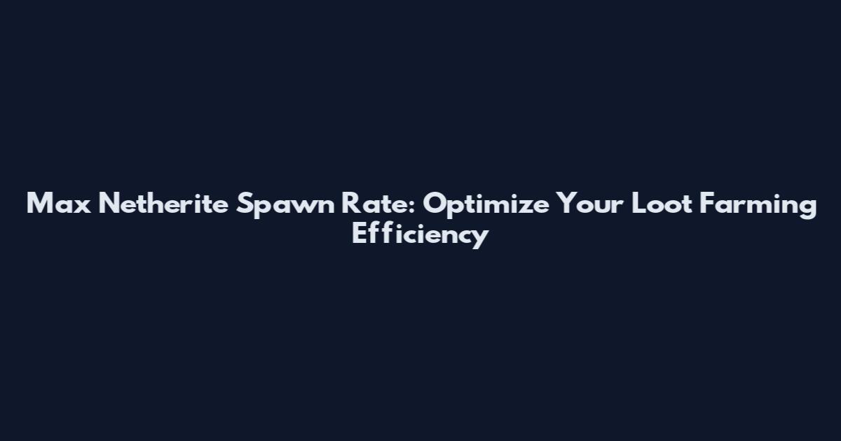 Max Netherite Spawn Rate: Optimize Your Loot Farming Efficiency