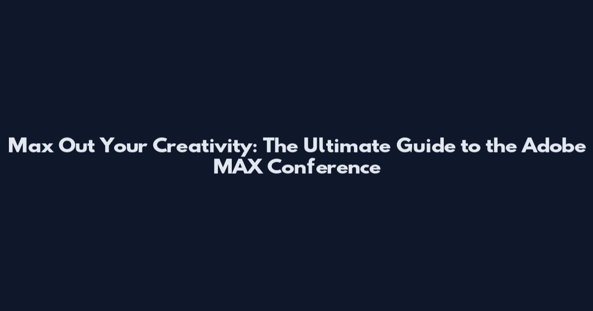 Max Out Your Creativity: The Ultimate Guide to the Adobe MAX Conference