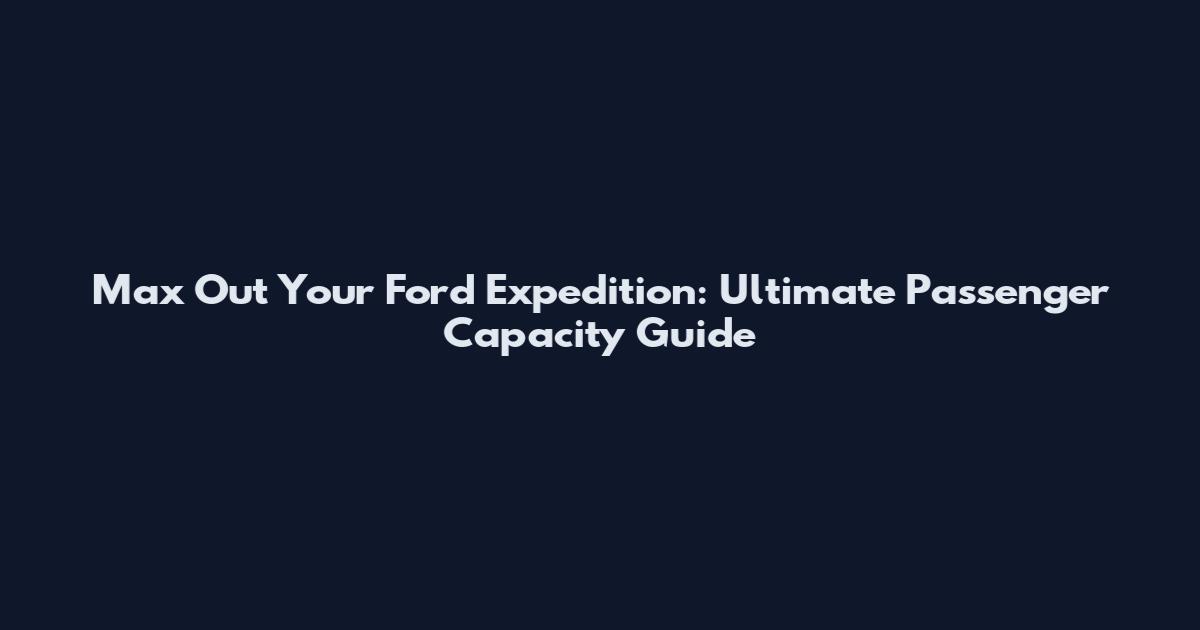 Max Out Your Ford Expedition: Ultimate Passenger Capacity Guide