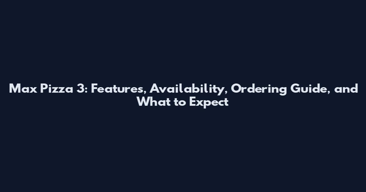 Max Pizza 3: Features, Availability, Ordering Guide, and What to Expect