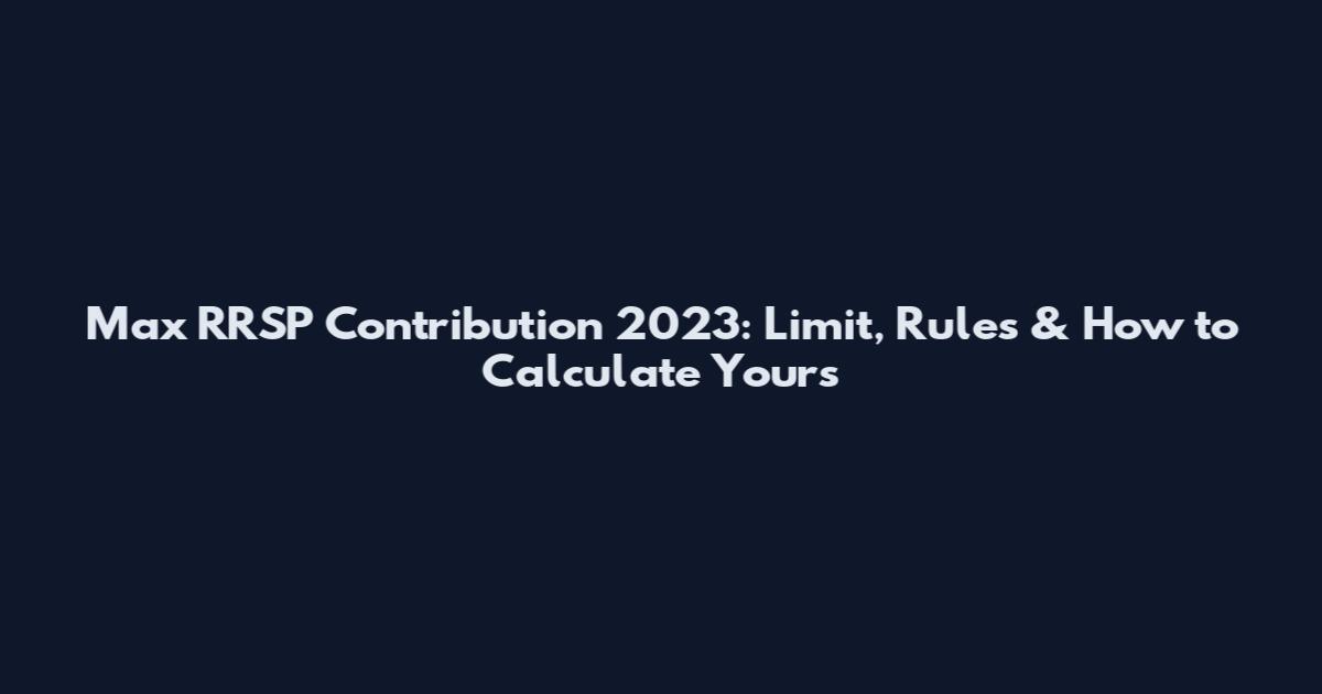 Max RRSP Contribution 2023: Limit, Rules & How to Calculate Yours