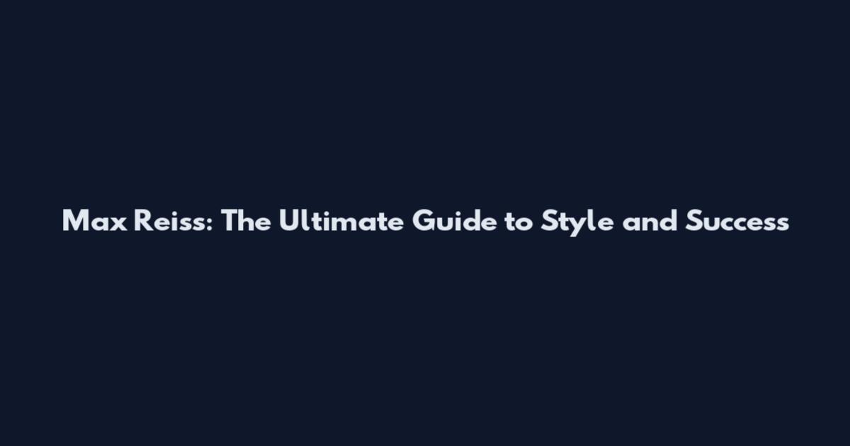 Max Reiss: The Ultimate Guide to Style and Success