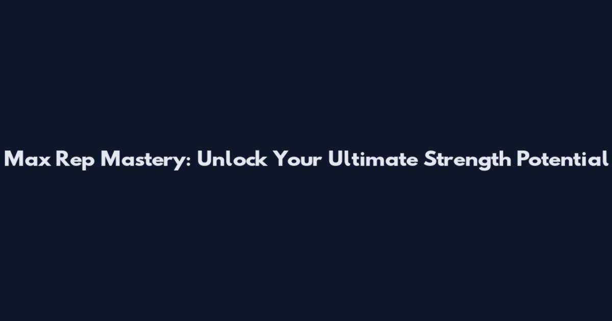 Max Rep Mastery: Unlock Your Ultimate Strength Potential