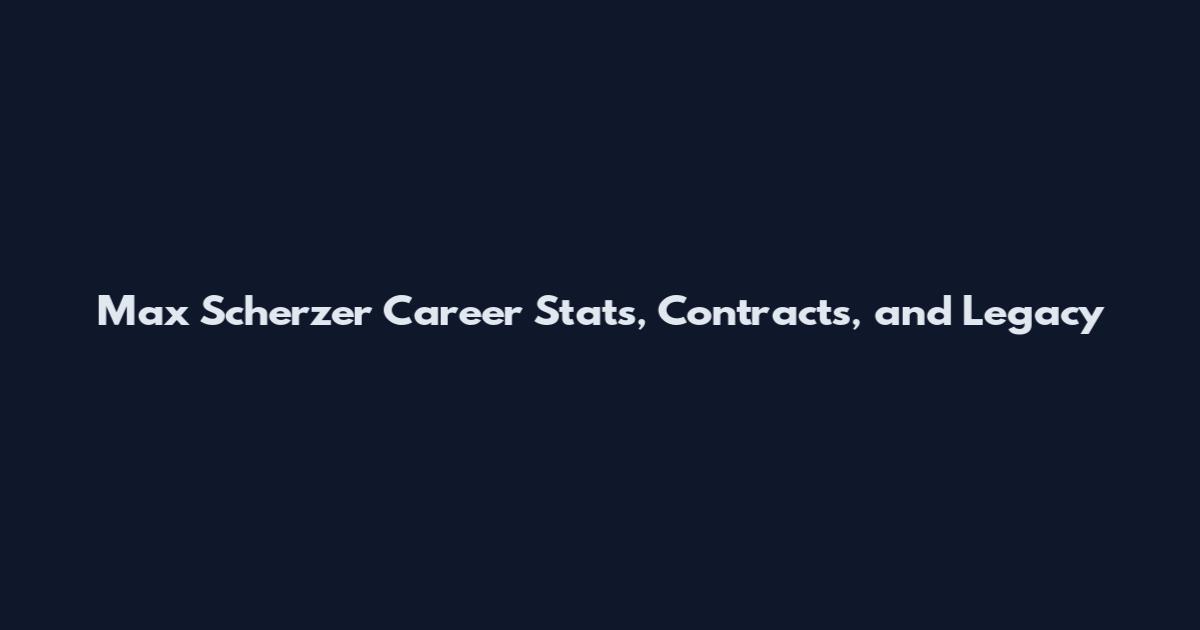 Max Scherzer Career Stats, Contracts, and Legacy