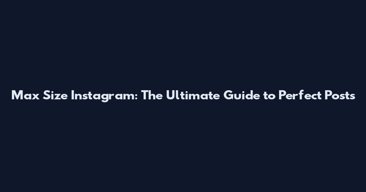Max Size Instagram: The Ultimate Guide to Perfect Posts