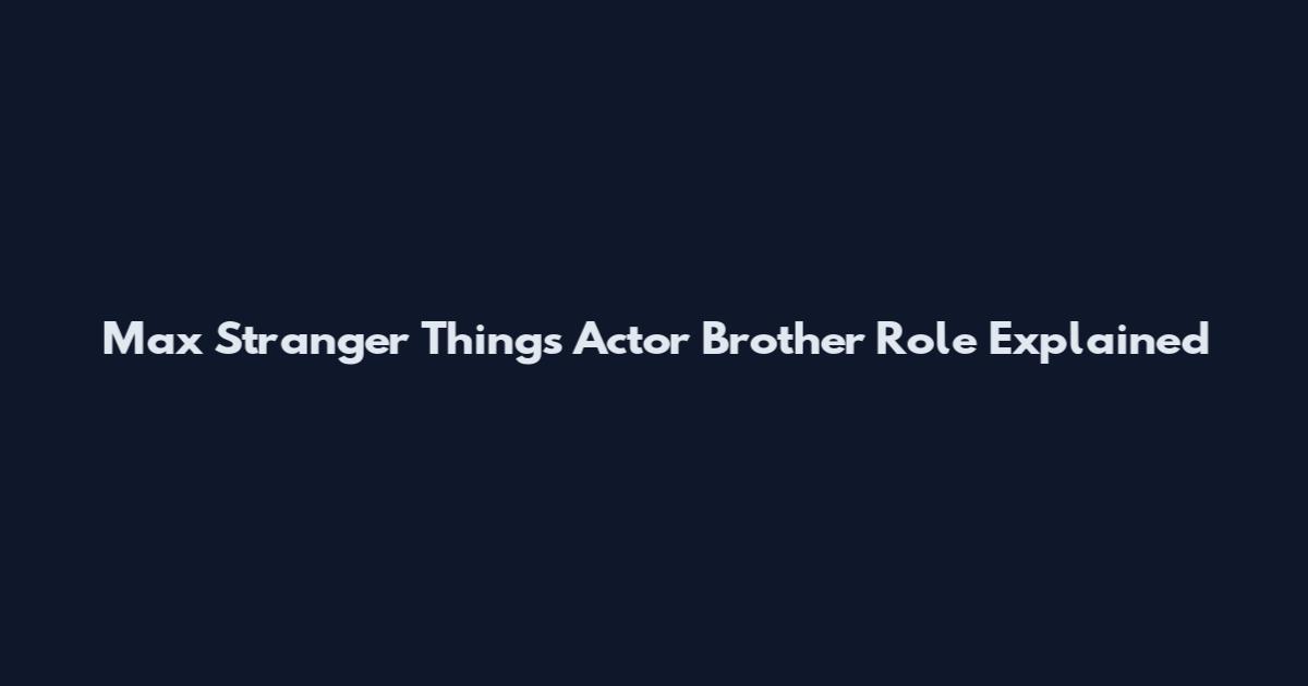 Max Stranger Things Actor Brother Role Explained