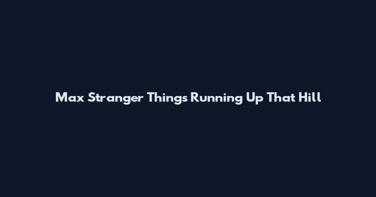 Max Stranger Things Running Up That Hill
