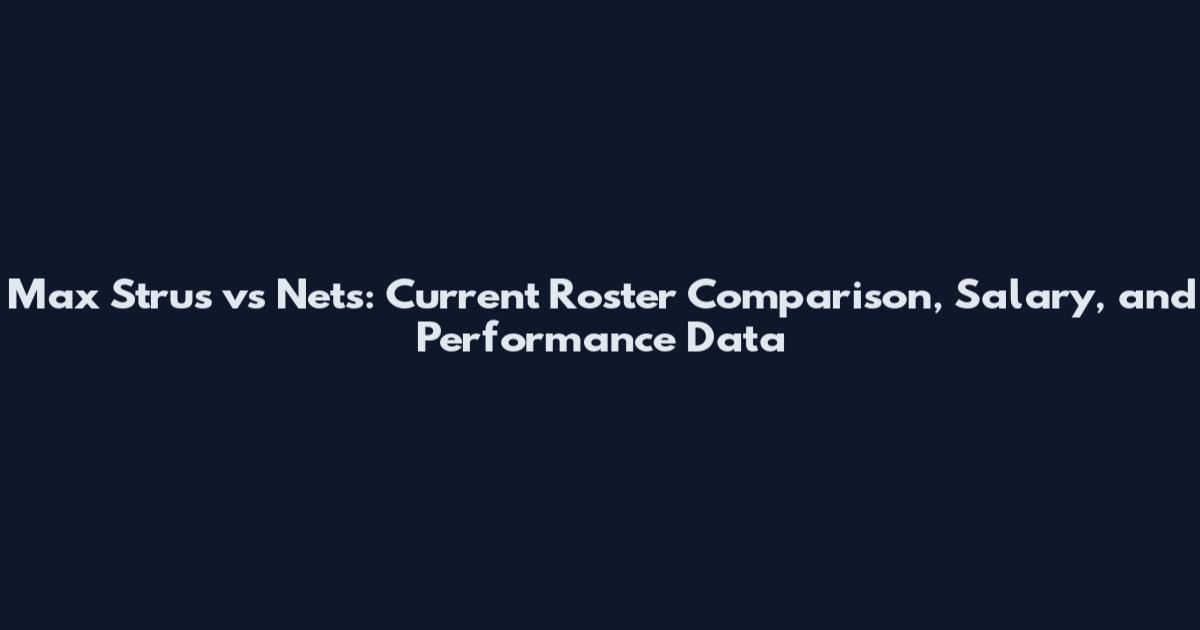 Max Strus vs Nets: Current Roster Comparison, Salary, and Performance Data