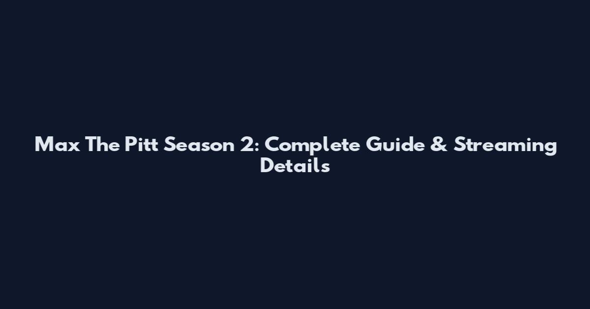 Max The Pitt Season 2: Complete Guide & Streaming Details
