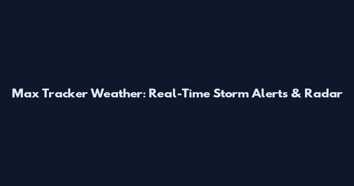 Max Tracker Weather: Real-Time Storm Alerts & Radar