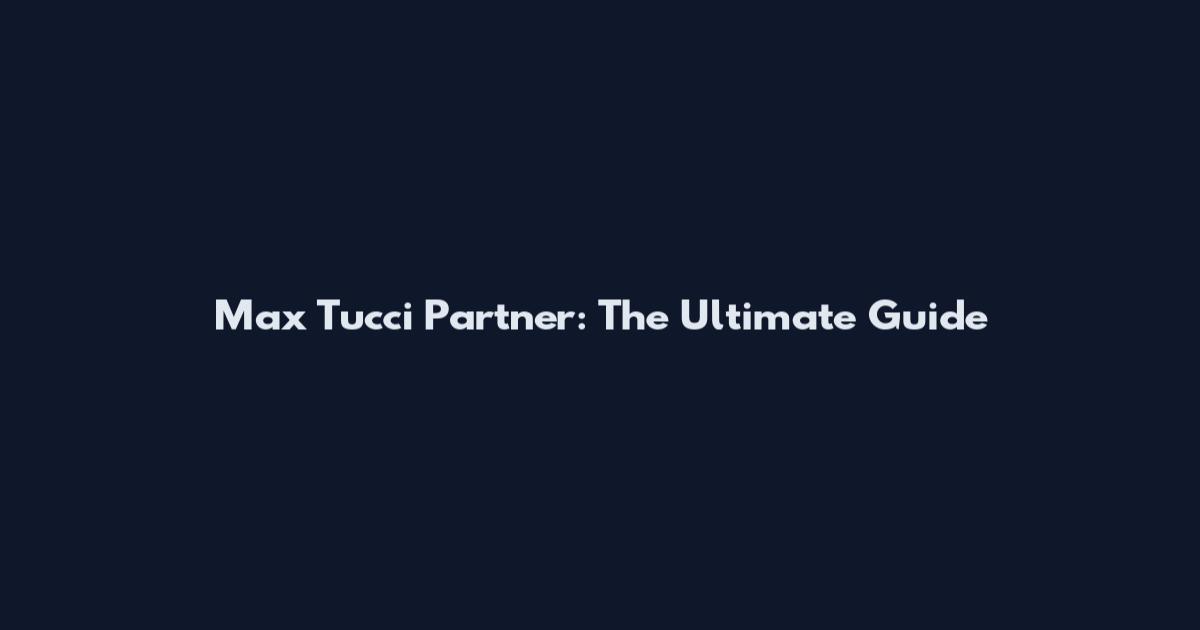 Max Tucci Partner: The Ultimate Guide
